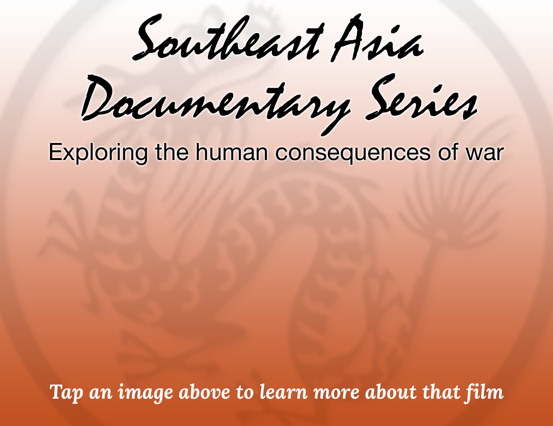 South-East Asia Documentary Series / Films that explore the human consequence of War: Precious Cargo, Lost Child: Sayon’s Journey, A World Beneath The War, Last Ghost of War, Dancing Through Death South-East Asia Documentary Series / Films that explore the human consequence of War: Precious Cargo, Lost Child: Sayon’s Journey, A World Beneath The War, Last Ghost of War, Dancing Through Death